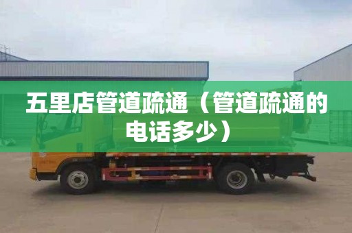 五里店管道疏通（管道疏通的电话多少）