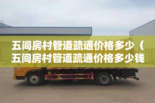 五间房村管道疏通价格多少（五间房村管道疏通价格多少钱一平方）