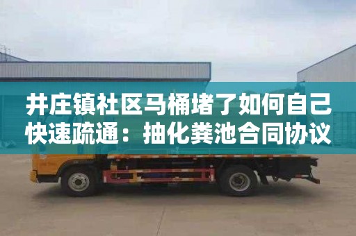 井庄镇社区马桶堵了如何自己快速疏通：抽化粪池合同协议