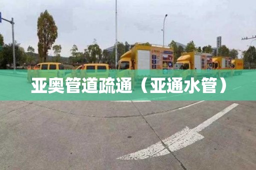 亚奥管道疏通（亚通水管）