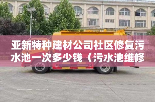 亚新特种建材公司社区修复污水池一次多少钱（污水池维修）
