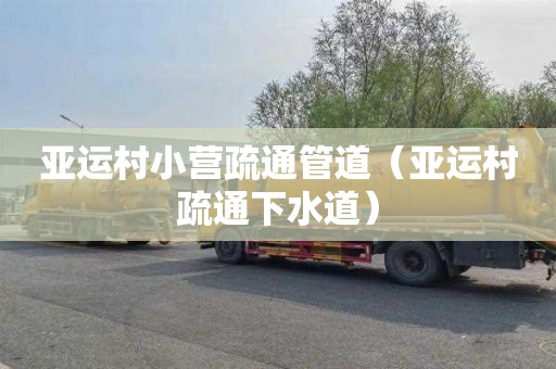 亚运村小营疏通管道（亚运村疏通下水道）
