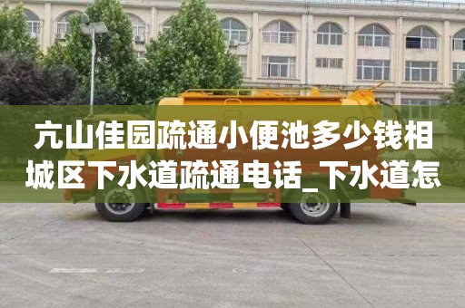 亢山佳园疏通小便池多少钱相城区下水道疏通电话_下水道怎么疏通