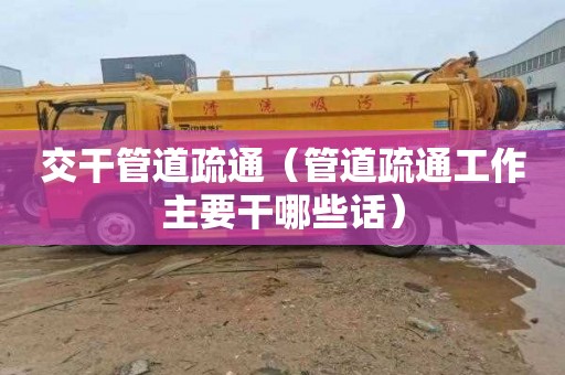 交干管道疏通（管道疏通工作主要干哪些话）