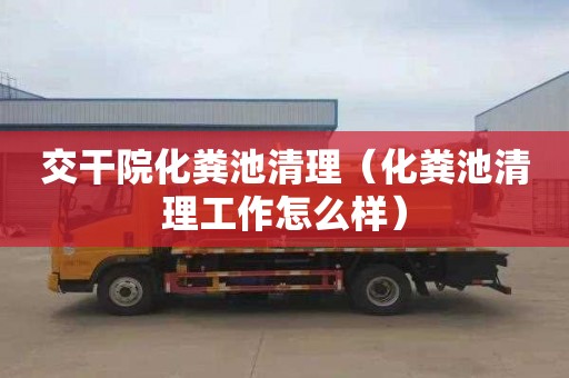 交干院化粪池清理（化粪池清理工作怎么样）