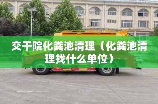 交干院化粪池清理（化粪池清理找什么单位）