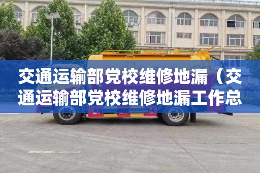 交通运输部党校维修地漏（交通运输部党校维修地漏工作总结）