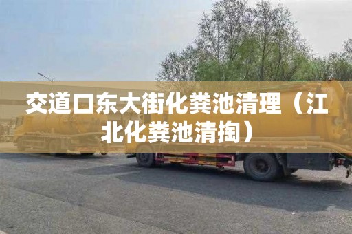 交道口东大街化粪池清理（江北化粪池清掏）