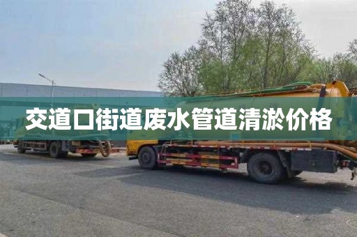 交道口街道废水管道清淤价格