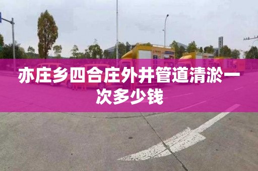 亦庄乡四合庄外井管道清淤一次多少钱