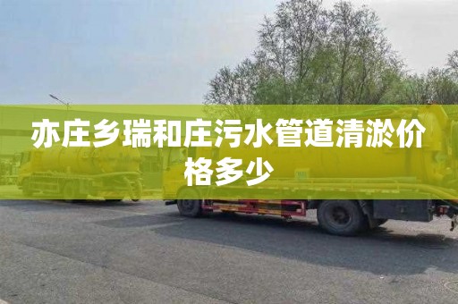 亦庄乡瑞和庄污水管道清淤价格多少