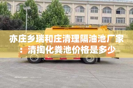 亦庄乡瑞和庄清理隔油池厂家：清掏化粪池价格是多少