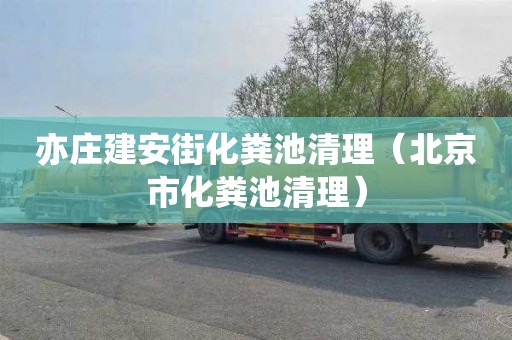 亦庄建安街化粪池清理（北京市化粪池清理）