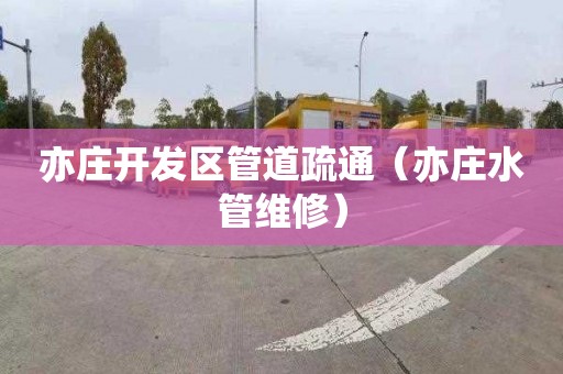 亦庄开发区管道疏通（亦庄水管维修）