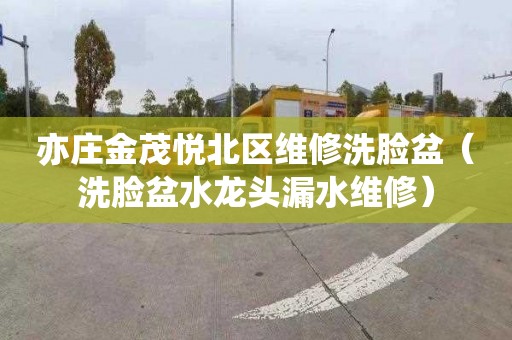 亦庄金茂悦北区维修洗脸盆（洗脸盆水龙头漏水维修）