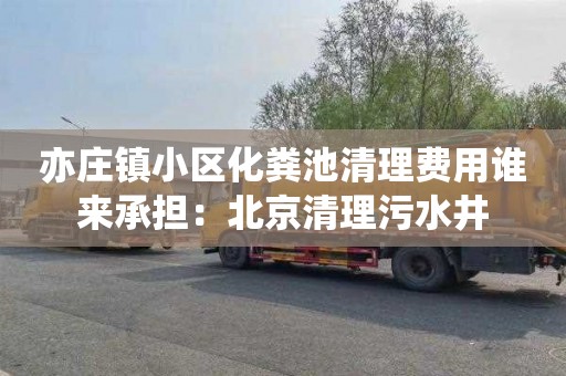 亦庄镇小区化粪池清理费用谁来承担：北京清理污水井
