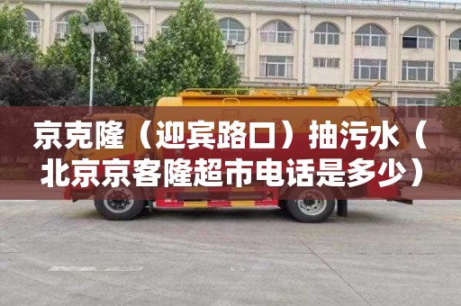 京克隆（迎宾路口）抽污水（北京京客隆超市电话是多少）