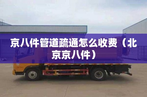 京八件管道疏通怎么收费（北京京八件）