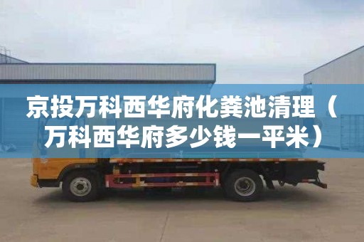 京投万科西华府化粪池清理（万科西华府多少钱一平米）