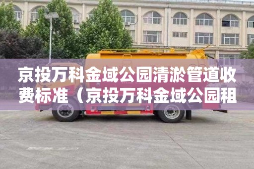 京投万科金域公园清淤管道收费标准（京投万科金域公园租房）
