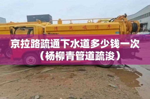 京拉路疏通下水道多少钱一次（杨柳青管道疏浚）
