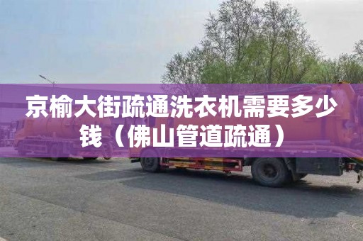京榆大街疏通洗衣机需要多少钱（佛山管道疏通）