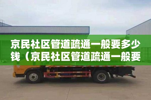京民社区管道疏通一般要多少钱（京民社区管道疏通一般要多少钱一次）