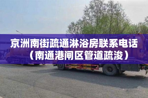 京洲南街疏通淋浴房联系电话（南通港闸区管道疏浚）