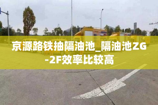 京源路铁抽隔油池_隔油池ZG-2F效率比较高