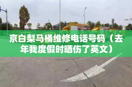 京白梨马桶维修电话号码（去年我度假时晒伤了英文）