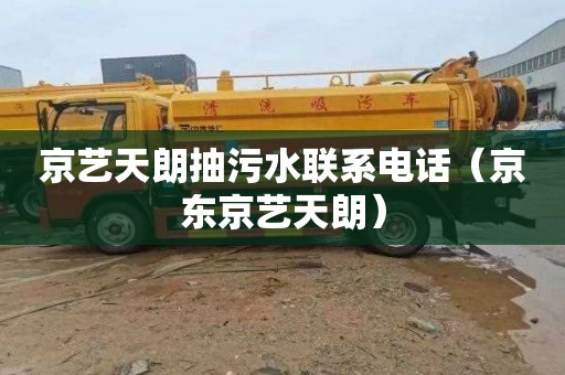 京艺天朗抽污水联系电话（京东京艺天朗）