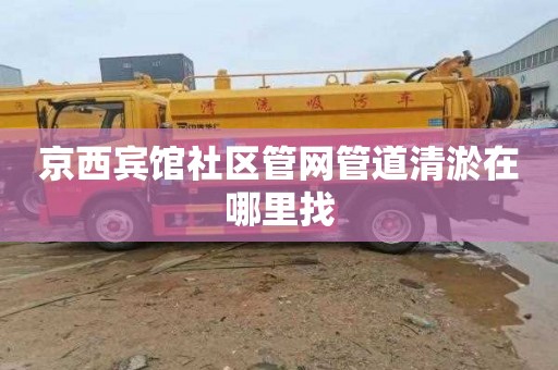 京西宾馆社区管网管道清淤在哪里找