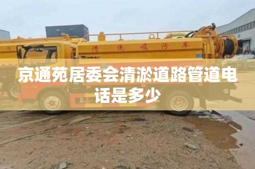 京通苑居委会清淤道路管道电话是多少