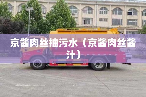 京酱肉丝抽污水（京酱肉丝酱汁）