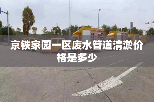 京铁家园一区废水管道清淤价格是多少
