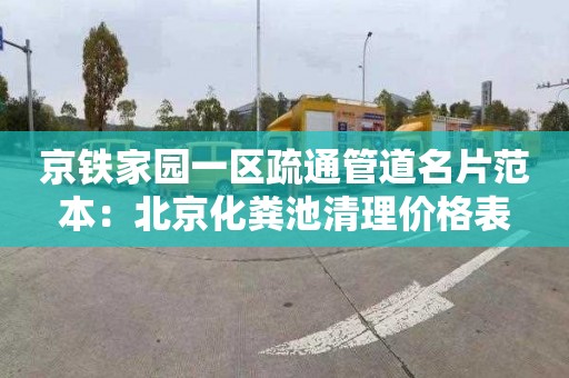 京铁家园一区疏通管道名片范本：北京化粪池清理价格表