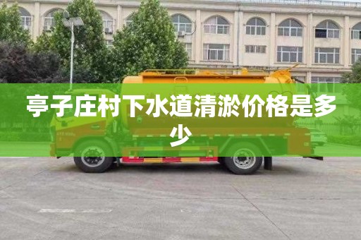 亭子庄村下水道清淤价格是多少