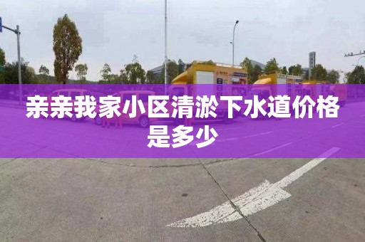亲亲我家小区清淤下水道价格是多少