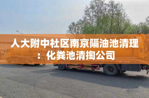 人大附中社区南京隔油池清理：化粪池清掏公司