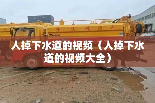 人掉下水道的视频（人掉下水道的视频大全）