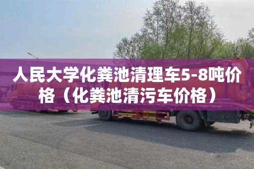 人民大学化粪池清理车5-8吨价格（化粪池清污车价格）