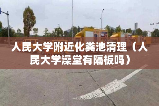 人民大学附近化粪池清理（人民大学澡堂有隔板吗）