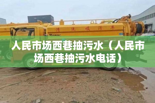人民市场西巷抽污水（人民市场西巷抽污水电话）