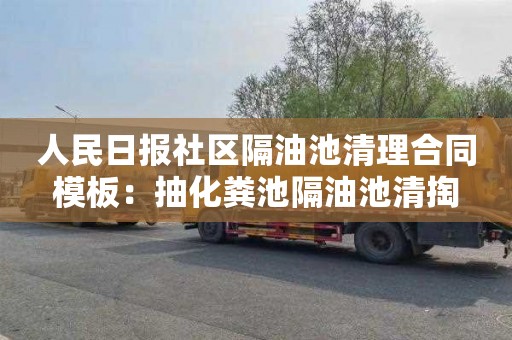 人民日报社区隔油池清理合同模板：抽化粪池隔油池清掏
