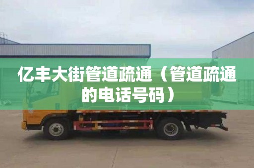 亿丰大街管道疏通（管道疏通的电话号码）
