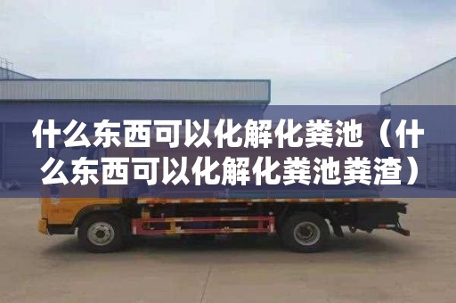 什么东西可以化解化粪池（什么东西可以化解化粪池粪渣）