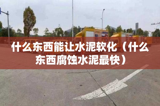 什么东西能让水泥软化（什么东西腐蚀水泥最快）