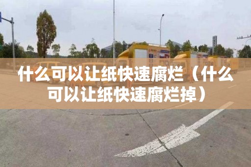 什么可以让纸快速腐烂（什么可以让纸快速腐烂掉）