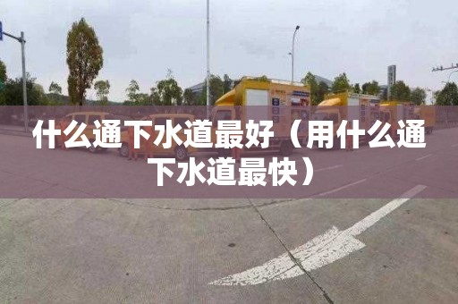 什么通下水道最好（用什么通下水道最快）