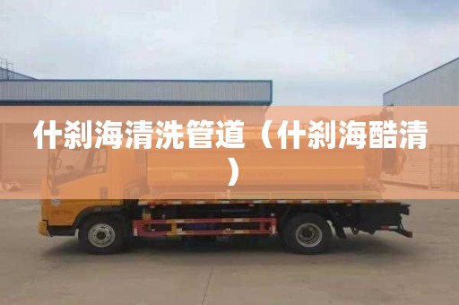 什刹海清洗管道（什刹海酷清）